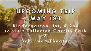 K-2nd Field Trip May 1 to Fullerton Garrity Park and Schulman Theater